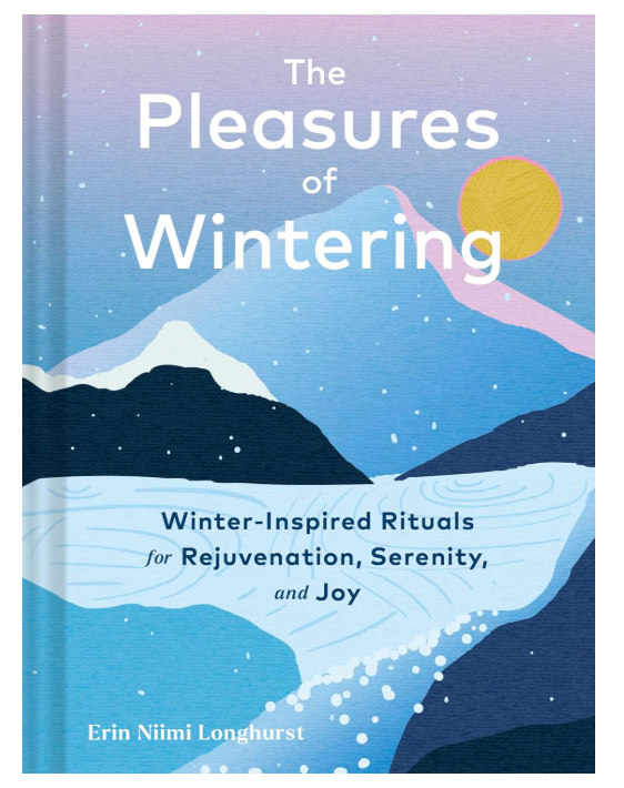 The Pleasures of Wintering: Winter-Inspired Rituals for Rejuvenation, Serenity, and Joy