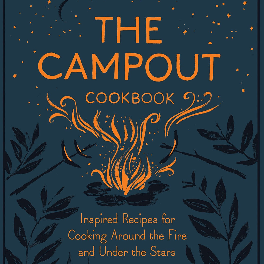 The Campout Cookbook: Inspired Recipes for Cooking Around the Fire and Under the Stars